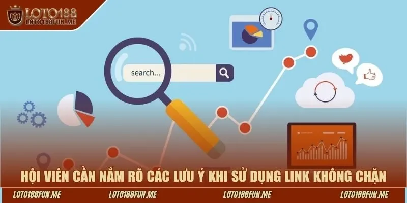 Hội viên cần nắm rõ các lưu ý khi sử dụng link không chặn
