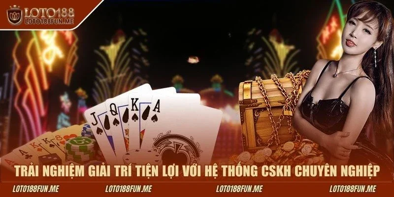 Trải nghiệm giải trí tiện lợi với hệ thống CSKH chuyên nghiệp