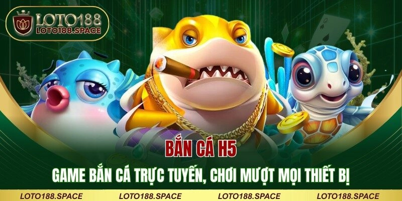 Bắn Cá H5 – Game Bắn Cá Trực Tuyến, Chơi Mượt Mọi Thiết Bị