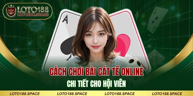 Cách chơi bài Cát Tê online chi tiết cho hội viên