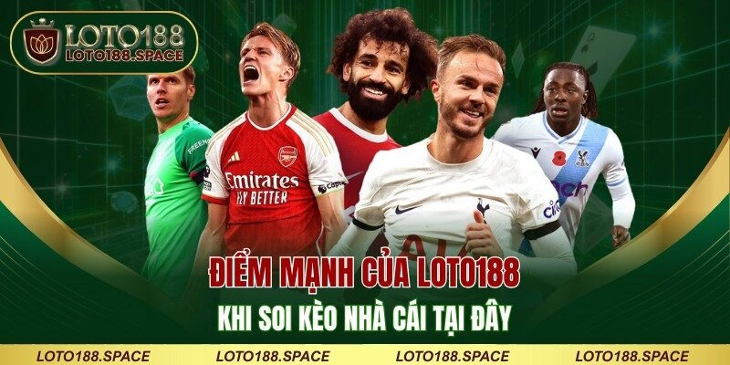 Điểm mạnh của LOTO188 khi soi kèo nhà cái tại đây