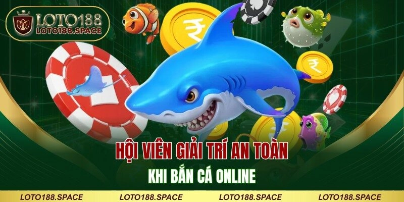 Hội viên giải trí an toàn khi bắn cá online