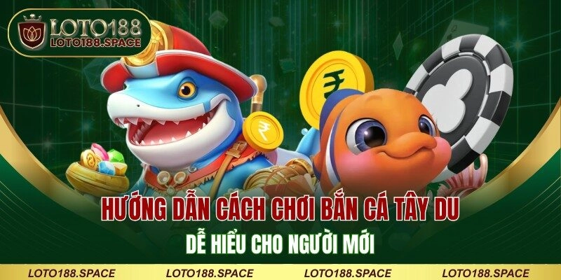 Hướng dẫn cách chơi bắn cá Tây Du dễ hiểu cho người mới