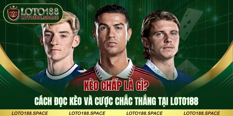 Kèo Chấp Là Gì? Cách Đọc Kèo Và Cược Chắc Thắng Tại LOTO188