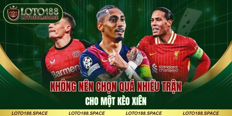 Không nên chọn quá nhiều trận cho một kèo xiên