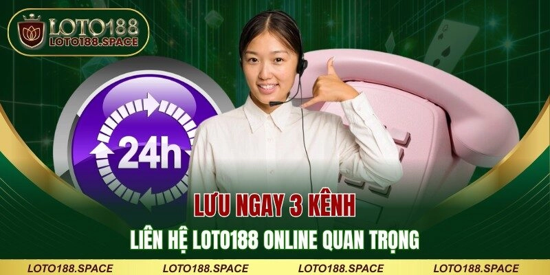 Lưu ngay 3 kênh liên hệ LOTO188 online quan trọng