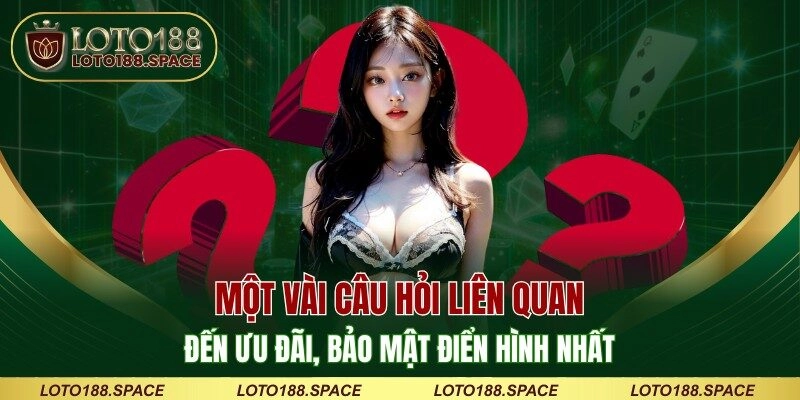 Một vài câu hỏi liên quan đến ưu đãi và bảo mật điển hình nhất