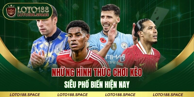 Những hình thức chơi kèo siêu phổ biến hiện nay