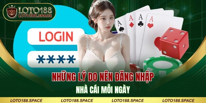 Những lý do nên đăng nhập nhà cái mỗi ngày