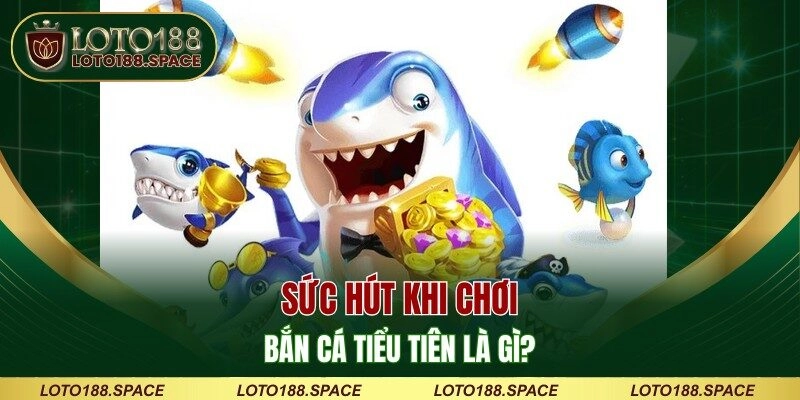 Sức hút khi chơi bắn cá Tiểu Tiên là gì