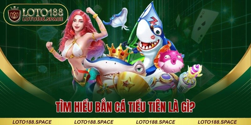 Tìm hiểu bắn cá Tiểu Tiên là gì